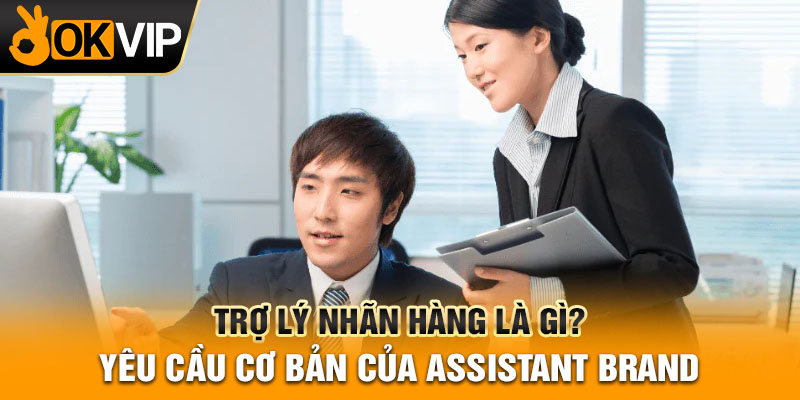 Trợ lý nhãn hàng là gì? Yêu cầu cơ bản của Assistant Brand